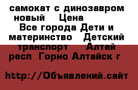 самокат с динозавром новый  › Цена ­ 1 000 - Все города Дети и материнство » Детский транспорт   . Алтай респ.,Горно-Алтайск г.